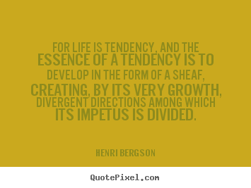 Quotes about life - For life is tendency, and the essence of a tendency is to develop..