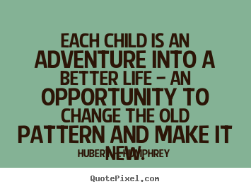 Quotes about life - Each child is an adventure into a better life —..