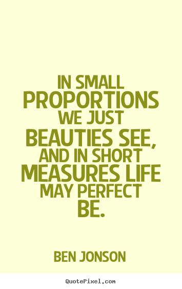 Ben Jonson picture quote - In small proportions we just beauties see, and in short measures.. - Life quotes