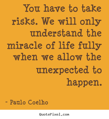 You have to take risks. we will only understand the miracle of life fully.. Paulo Coelho great life quotes