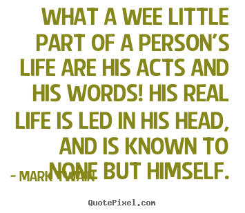 What a wee little part of a person's life are.. Mark Twain  life quotes