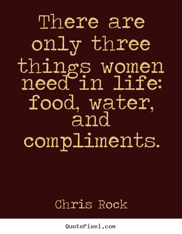 Design your own picture quotes about life - There are only three things women need in life: food,..