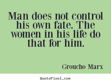 Quotes about life - Man does not control his own fate. the women in his..