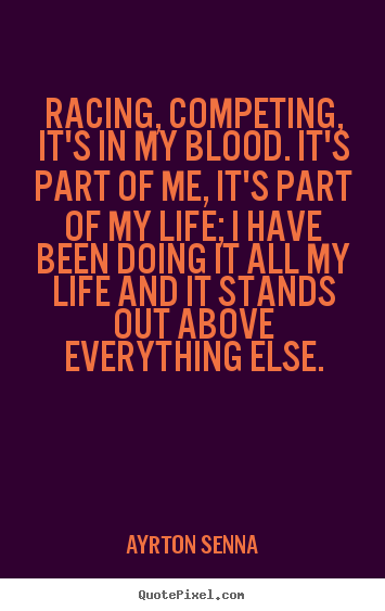 Make custom picture quotes about life - Racing, competing, it's in my blood. it's part of me, it's..