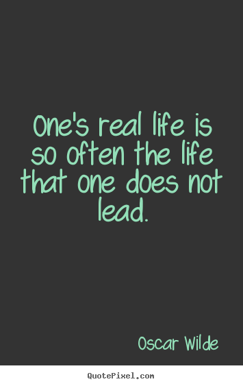 One's real life is so often the life that one does not lead. Oscar Wilde  life quotes