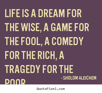 Sholom Aleichem picture quotes - Life is a dream for the wise, a game for the.. - Life quote