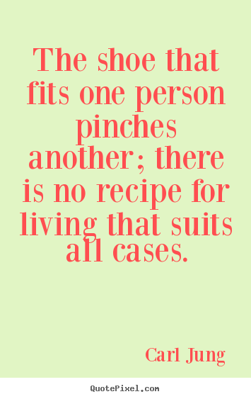 Carl Jung picture quotes - The shoe that fits one person pinches another; there is no recipe for.. - Life quotes