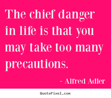 Alfred Adler image quotes - The chief danger in life is that you may take too many precautions. - Life quotes