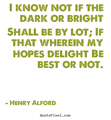 Henry Alford picture quotes - I know not if the dark or bright shall be by lot; if that.. - Life quotes