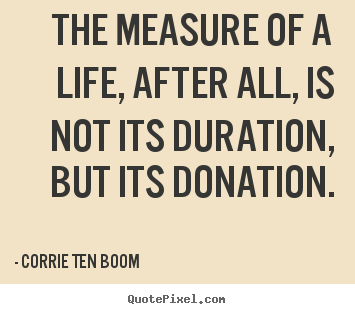 Design your own picture quotes about life - The measure of a life, after all, is not its duration, but..