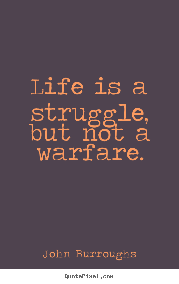 John Burroughs picture quotes - Life is a struggle, but not a warfare. - Life quotes