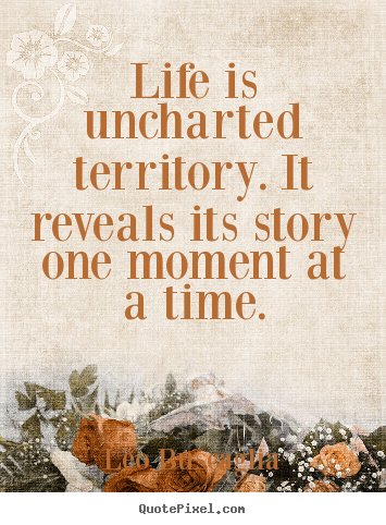 Quote about life - Life is uncharted territory. it reveals its..