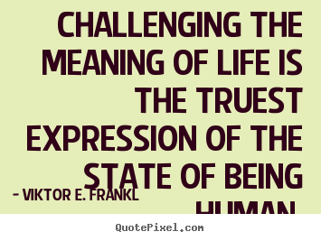 Quotes about life - Challenging the meaning of life is the truest expression of the state..
