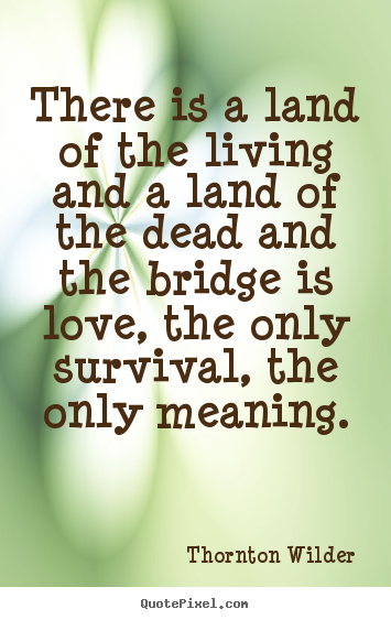 Quotes about life - There is a land of the living and a land of the dead and the bridge..