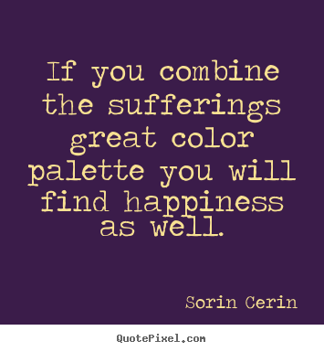Quotes about life - If you combine the sufferings great color palette you will..