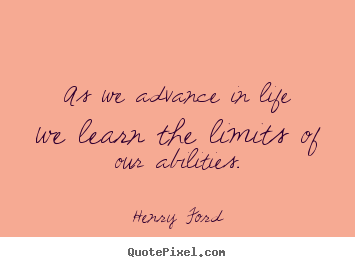 Life quotes - As we advance in life we learn the limits of our..
