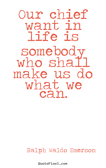 Our chief want in life is somebody who shall.. Ralph Waldo Emerson famous life quotes