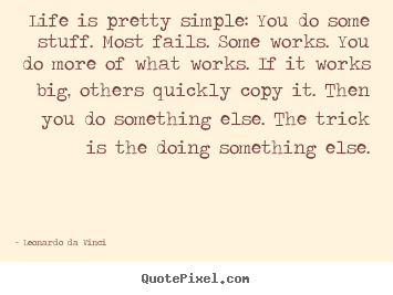 Life is pretty simple: you do some stuff. most fails. some.. Leonardo Da Vinci famous life quote