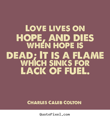 Charles Caleb Colton picture quotes - Love lives on hope, and dies when hope is dead;.. - Life sayings