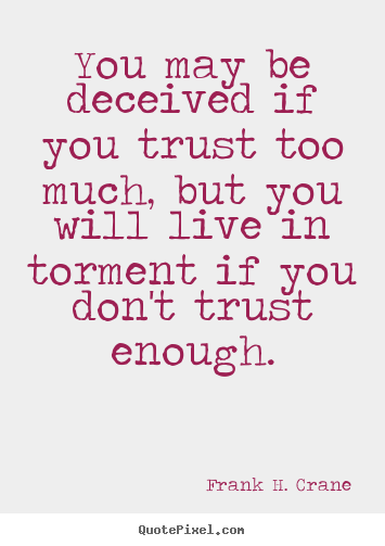 You may be deceived if you trust too much,.. Frank H. Crane best life quotes