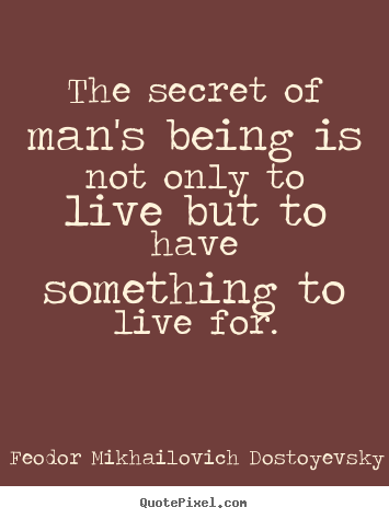 Feodor Mikhailovich Dostoyevsky picture quotes - The secret of man's being is not only to live but to have.. - Life quotes