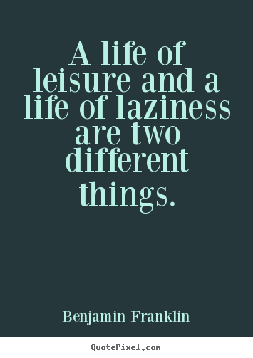 Life quotes - A life of leisure and a life of laziness are two different things.