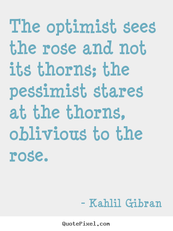 Life sayings - The optimist sees the rose and not its thorns; the pessimist stares at..