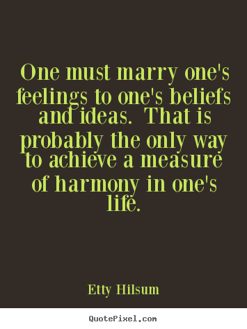 Quote about life - One must marry one's feelings to one's beliefs and ideas. that..