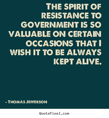 Create graphic photo quotes about life - The spirit of resistance to government is..