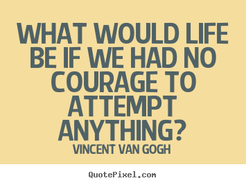 Quotes about life - What would life be if we had no courage to attempt anything?