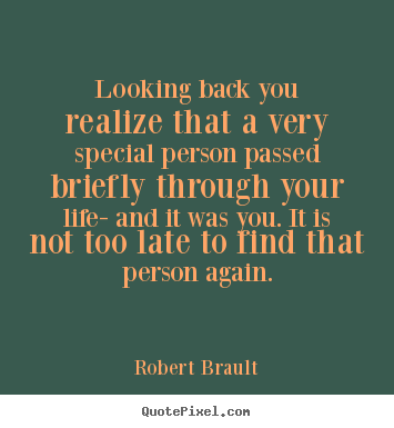 Looking back you realize that a very special person passed briefly.. Robert Brault best life quotes