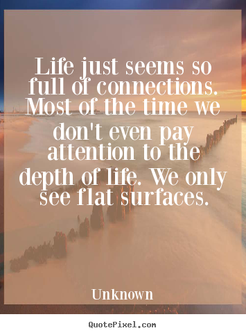 Life just seems so full of connections. most.. Unknown famous life quotes