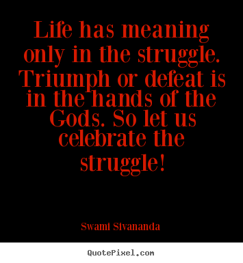 Life quotes - Life has meaning only in the struggle. triumph or defeat..