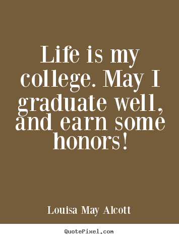 Quotes about life - Life is my college. may i graduate well, and earn some honors!