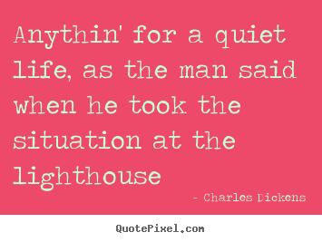 Charles Dickens picture quote - Anythin' for a quiet life, as the man said when.. - Life quotes