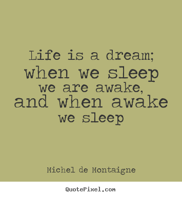Quote about life - Life is a dream; when we sleep we are awake, and when awake we..