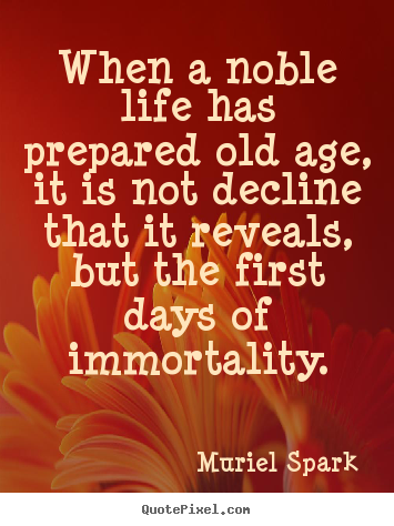 Quotes about life - When a noble life has prepared old age, it is not decline..