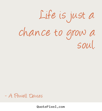 Design custom picture quotes about life - Life is just a chance to grow a soul.