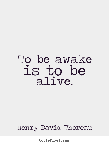 Quote about life - To be awake is to be alive.
