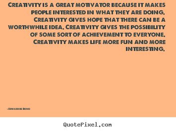 Creativity is a great motivator because it makes.. Edward De Bono greatest life quotes
