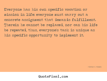 Viktor E. Frankl picture quotes - Everyone has his own specific vocation or mission in life; everyone must.. - Life quote