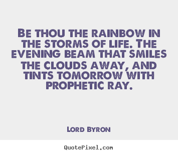 Life quotes - Be thou the rainbow in the storms of life. the evening beam that..