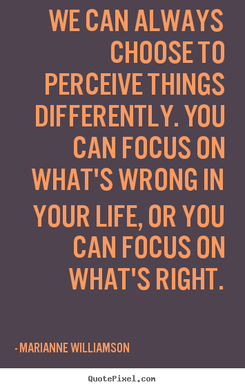 Life quotes - We can always choose to perceive things differently...