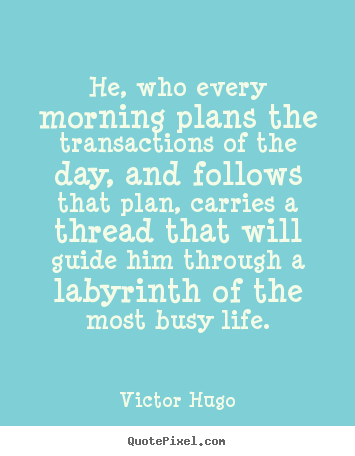 Create custom picture quotes about life - He, who every morning plans the transactions of the day, and follows..
