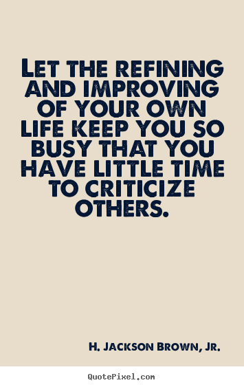 Quotes about life - Let the refining and improving of your own life..