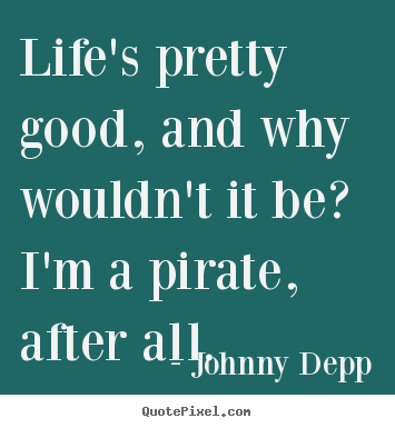 Johnny Depp picture quotes - Life's pretty good, and why wouldn't it be?.. - Life quote