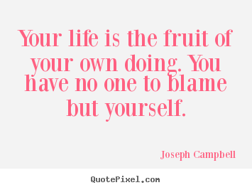 Quote about life - Your life is the fruit of your own doing. you have..