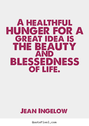 Create graphic picture quotes about life - A healthful hunger for a great idea is the beauty and blessedness..