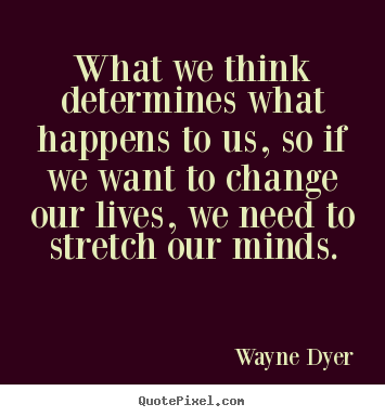 Life quote - What we think determines what happens to us,..