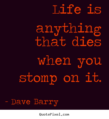 Create custom picture quotes about life - Life is anything that dies when you stomp on it.
